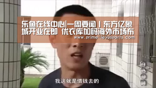 乐鱼在线中心|一周要闻丨东方亿象城开业在即 优衣库加码海外市场布局(图1)